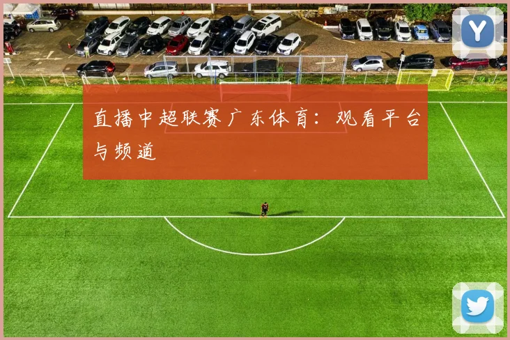 直播中超联赛广东体育：观看平台与频道