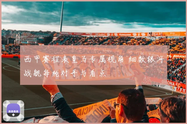 西甲赛程表皇马专属视角 细数银河战舰每轮对手与看点