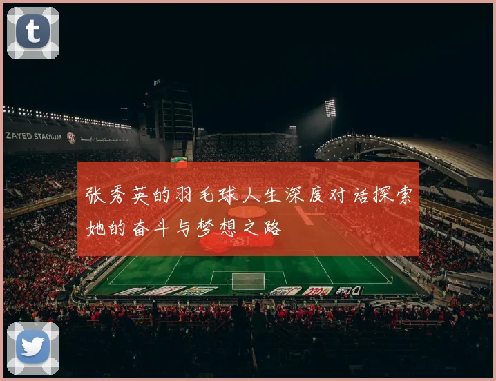 张秀英的羽毛球人生深度对话探索她的奋斗与梦想之路