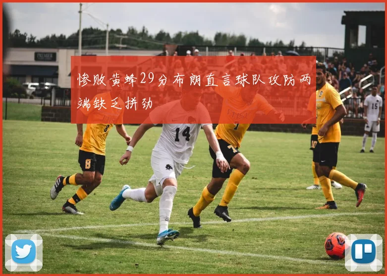 惨败黄蜂29分布朗直言球队攻防两端缺乏拼劲