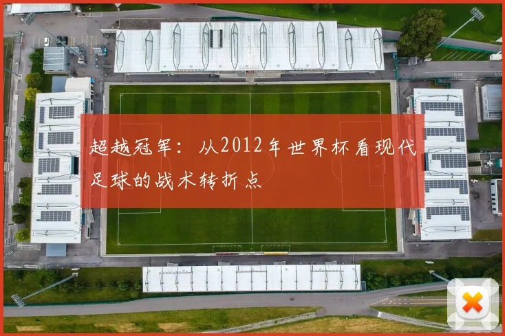 超越冠军：从2012年世界杯看现代足球的战术转折点